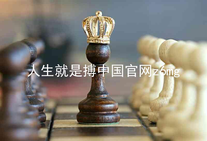 人生就是搏中国官网z6mg