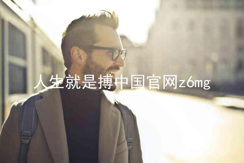人生就是搏中国官网z6mg